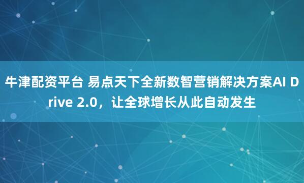 牛津配资平台 易点天下全新数智营销解决方案AI Drive 2.0，让全球增长从此自动发生