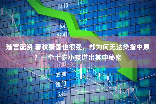 造富配资 春秋秦国也很强，却为何无法染指中原？一个十岁小孩道出其中秘密