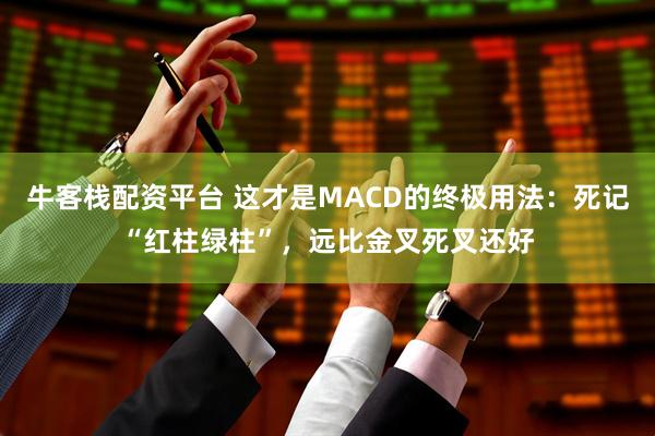牛客栈配资平台 这才是MACD的终极用法：死记“红柱绿柱”，远比金叉死叉还好