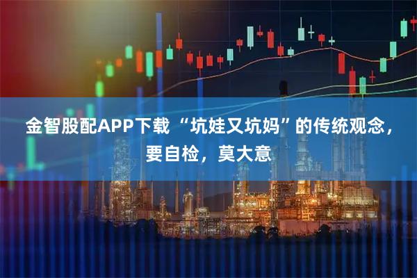 金智股配APP下载 “坑娃又坑妈”的传统观念，要自检，莫大意