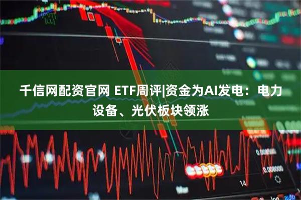 千信网配资官网 ETF周评|资金为AI发电：电力设备、光伏板块领涨