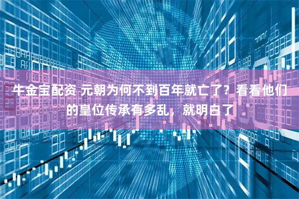牛金宝配资 元朝为何不到百年就亡了？看看他们的皇位传承有多乱，就明白了