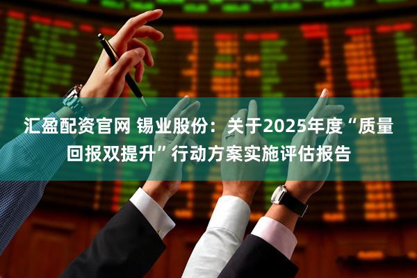汇盈配资官网 锡业股份：关于2025年度“质量回报双提升”行动方案实施评估报告