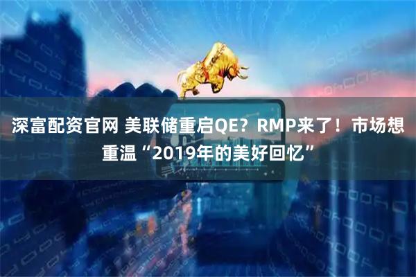 深富配资官网 美联储重启QE?RMP来了!市场想重温“2019年的美好回忆”