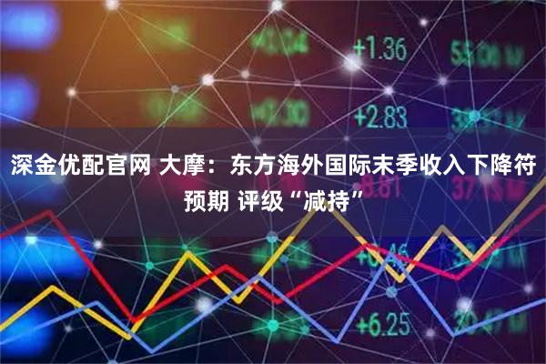 深金优配官网 大摩：东方海外国际末季收入下降符预期 评级“减持”