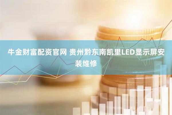 牛金财富配资官网 贵州黔东南凯里LED显示屏安装维修